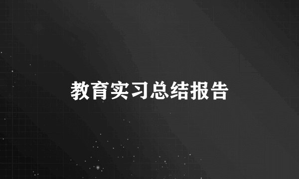 教育实习总结报告