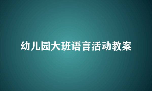 幼儿园大班语言活动教案