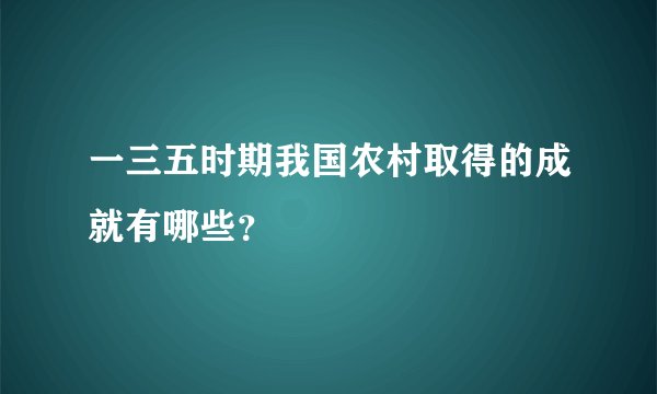 一三五时期我国农村取得的成就有哪些？
