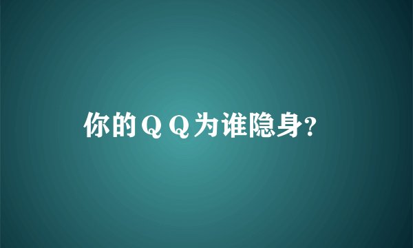 你的ＱＱ为谁隐身？
