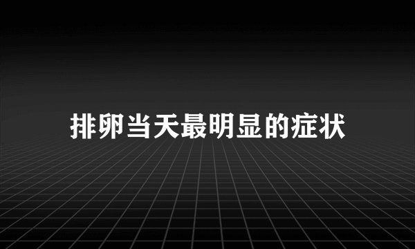 排卵当天最明显的症状