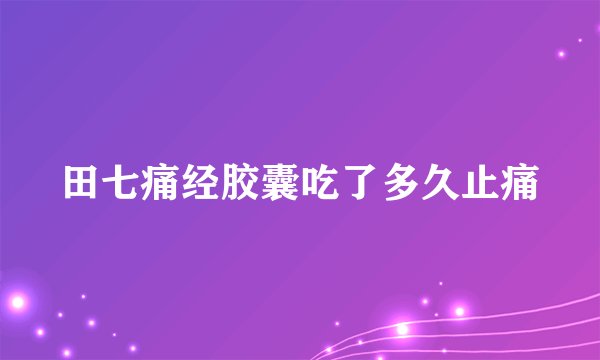 田七痛经胶囊吃了多久止痛