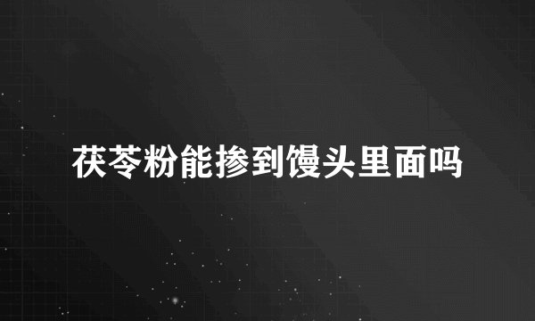 茯苓粉能掺到馒头里面吗