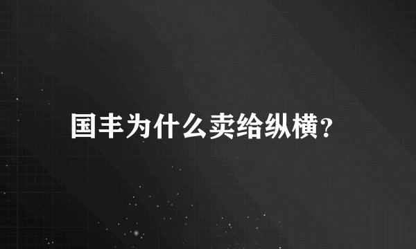 国丰为什么卖给纵横？