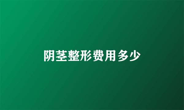 阴茎整形费用多少