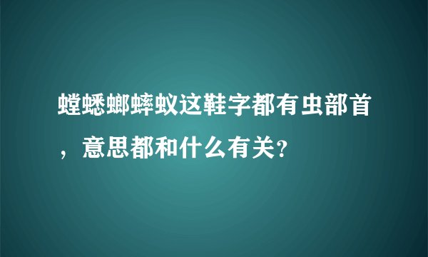 螳蟋螂蟀蚁这鞋字都有虫部首，意思都和什么有关？