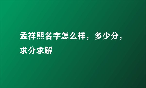 孟祥熙名字怎么样,多少分,求分求解