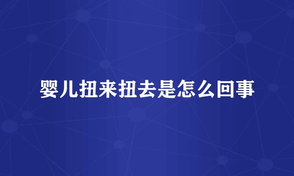 婴儿扭来扭去是怎么回事