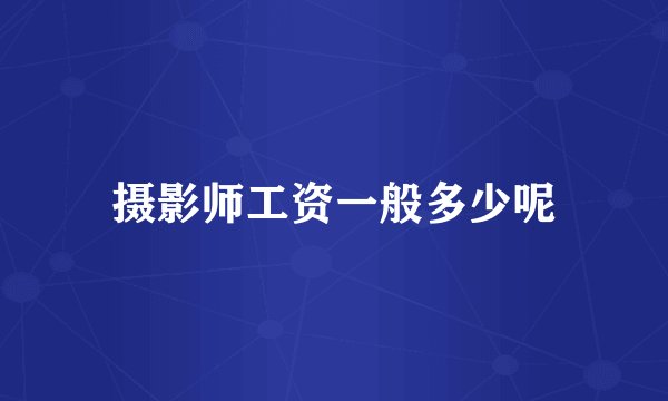摄影师工资一般多少呢