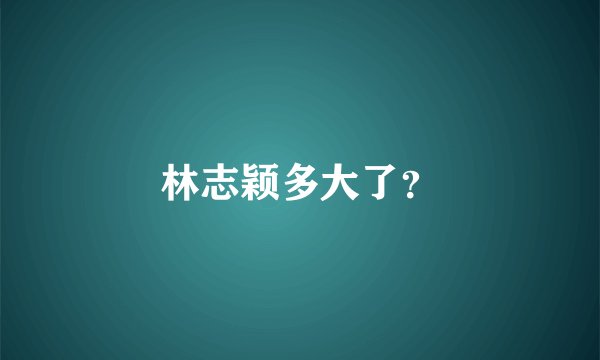 林志颖多大了？