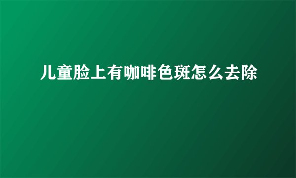 儿童脸上有咖啡色斑怎么去除
