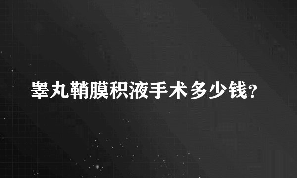睾丸鞘膜积液手术多少钱？