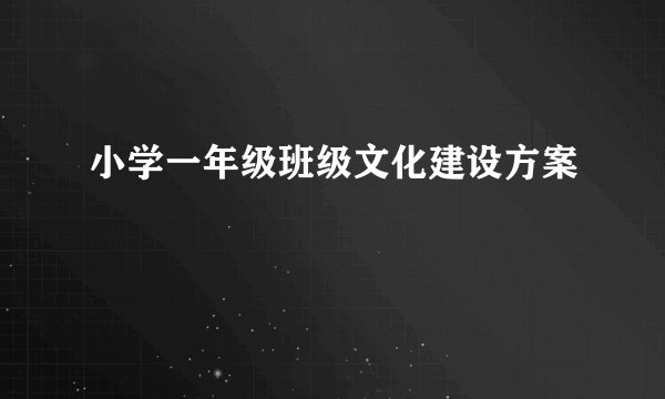 小学一年级班级文化建设方案