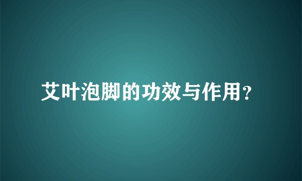 艾叶泡脚的功效与作用？