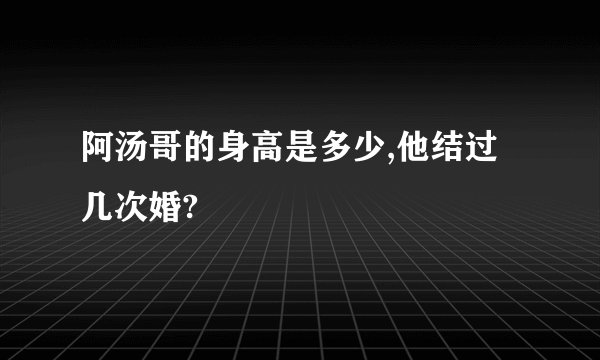 阿汤哥的身高是多少,他结过几次婚?