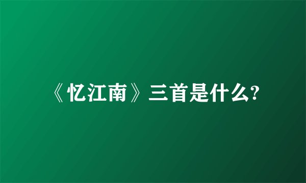 《忆江南》三首是什么?