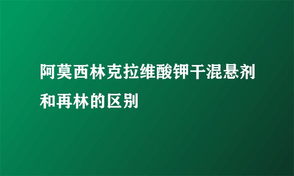 阿莫西林克拉维酸钾干混悬剂和再林的区别