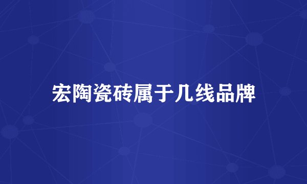 宏陶瓷砖属于几线品牌