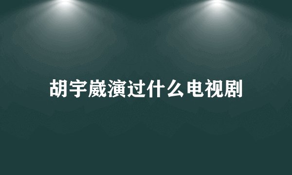 胡宇崴演过什么电视剧