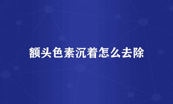 额头色素沉着怎么去除