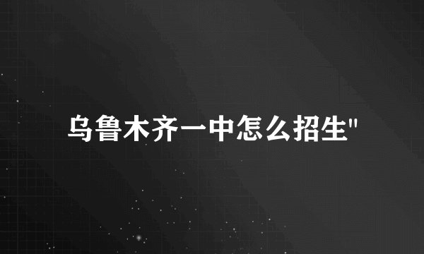 乌鲁木齐一中怎么招生
