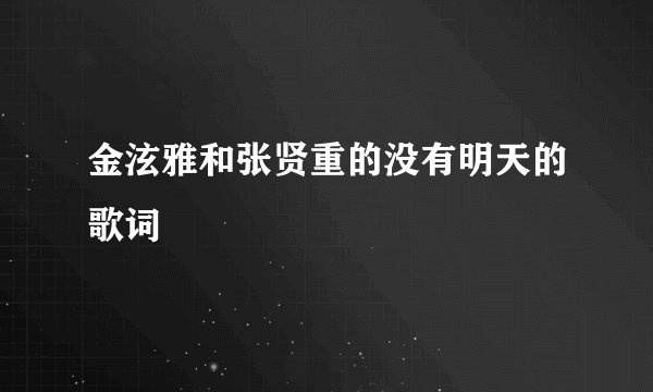 金泫雅和张贤重的没有明天的歌词