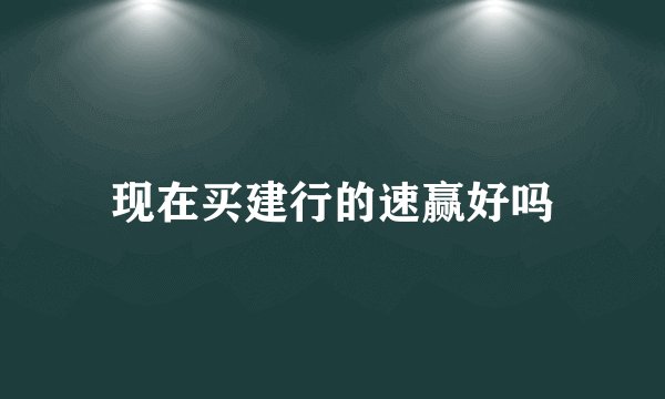 现在买建行的速赢好吗