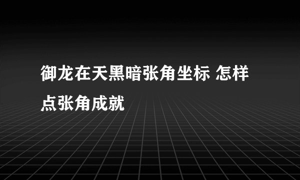 御龙在天黑暗张角坐标 怎样点张角成就