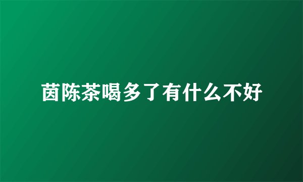 茵陈茶喝多了有什么不好