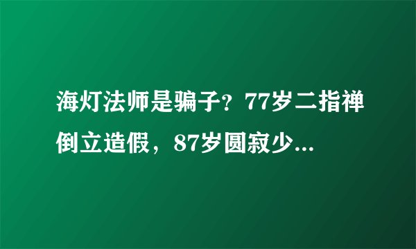 海灯法师是骗子？77岁二指禅倒立造假，87岁圆寂少林寺无一人吊唁