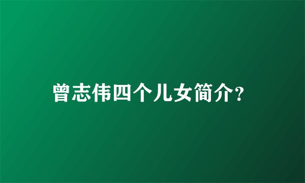 曾志伟四个儿女简介？