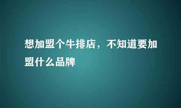 想加盟个牛排店，不知道要加盟什么品牌