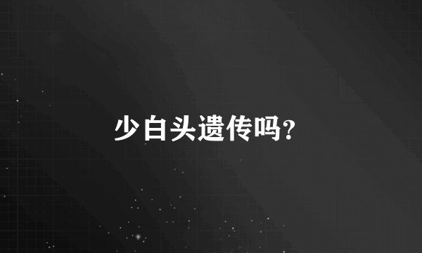 少白头遗传吗?