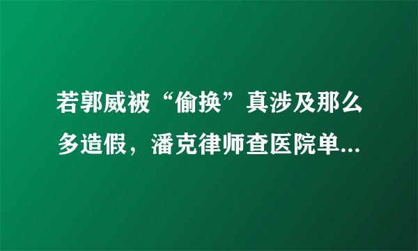 若郭威被“偷换”真涉及那么多造假，潘克律师查医院单据有无意义？