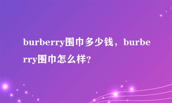 burberry围巾多少钱，burberry围巾怎么样？