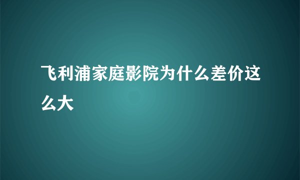 飞利浦家庭影院为什么差价这么大