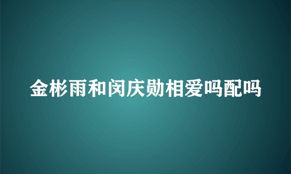 金彬雨和闵庆勋相爱吗配吗