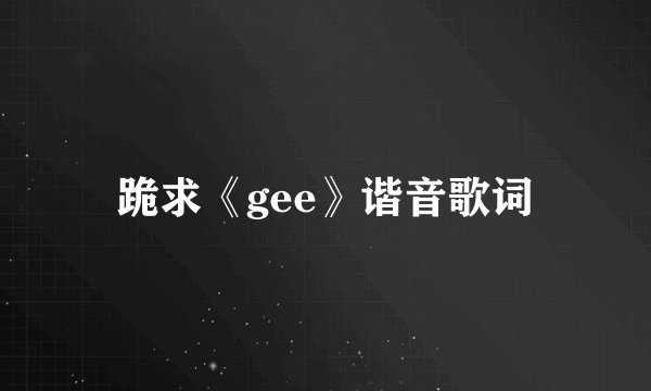 跪求《gee》谐音歌词