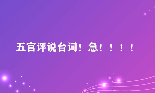 五官评说台词！急！！！！