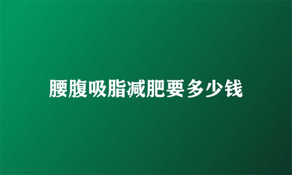 腰腹吸脂减肥要多少钱