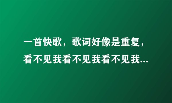 一首快歌,歌词好像是重复,看不见我看不见我看不见我,求歌名,大概是周杰伦的?