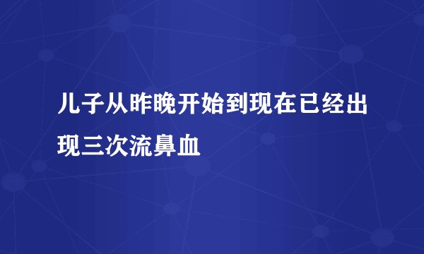 儿子从昨晚开始到现在已经出现三次流鼻血