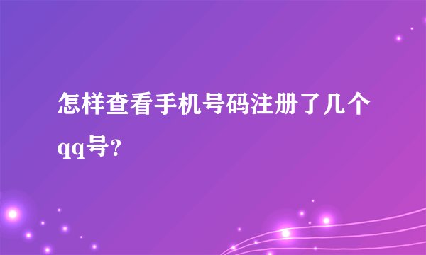 怎样查看手机号码注册了几个qq号？