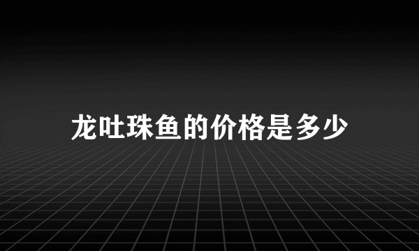 龙吐珠鱼的价格是多少