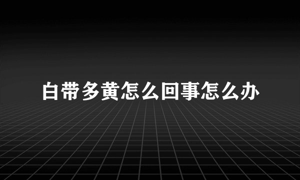 白带多黄怎么回事怎么办