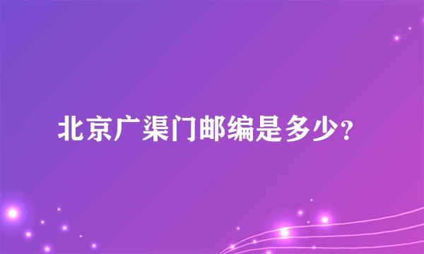 北京广渠门邮编是多少？