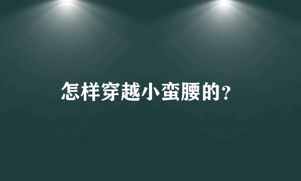 怎样穿越小蛮腰的？