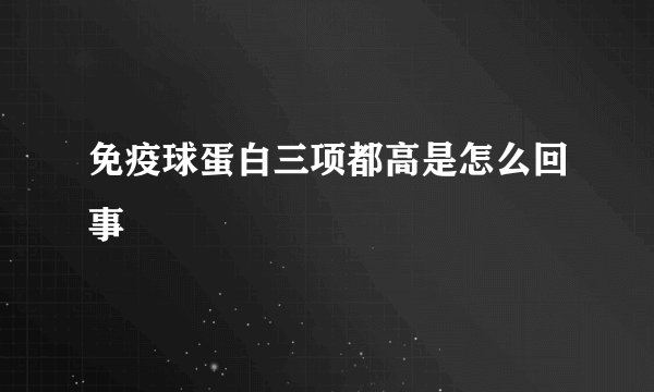 免疫球蛋白三项都高是怎么回事