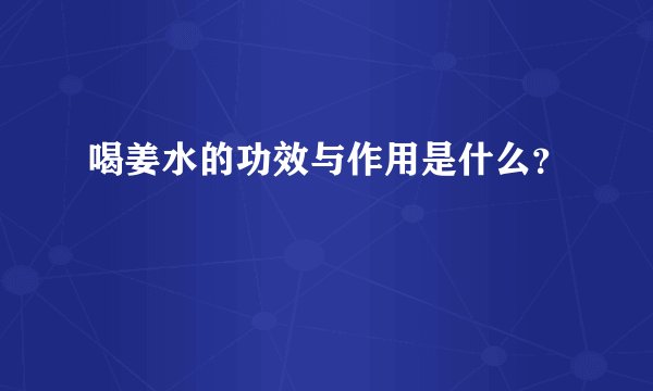 喝姜水的功效与作用是什么？