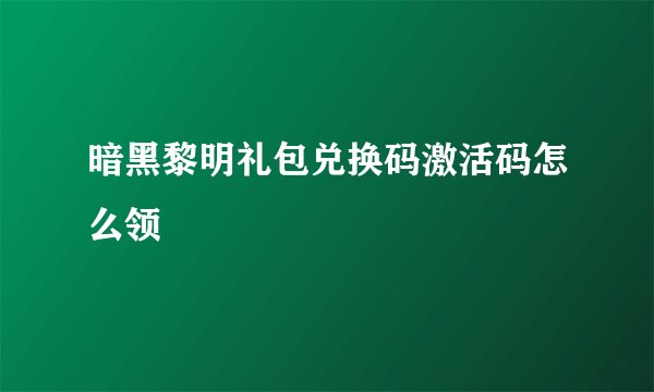 暗黑黎明礼包兑换码激活码怎么领